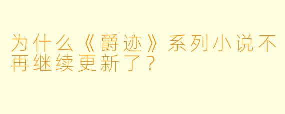 为什么《爵迹》系列小说不再继续更新了?