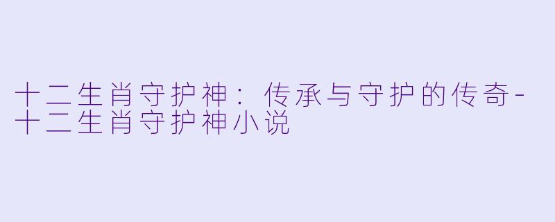 十二生肖守护神:传承与守护的传奇