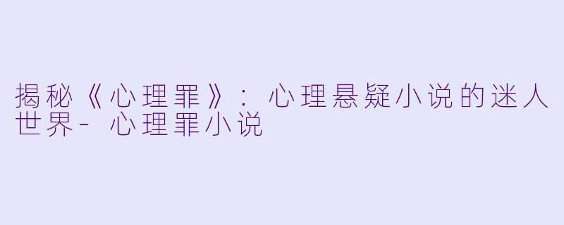 揭秘《心理罪》：心理悬疑小说的迷人世界-心理罪小说