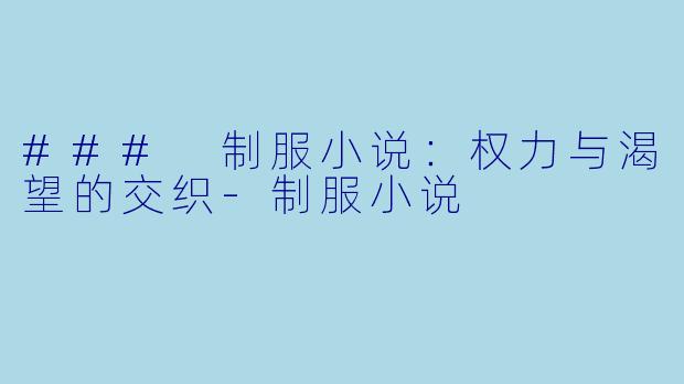 ### 制服小说:权力与渴望的交织