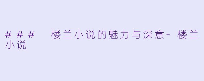 ### 楼兰小说的魅力与深意-楼兰小说