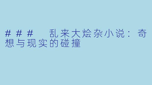 ### 乱来大烩杂小说:奇想与现实的碰撞