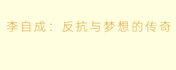 李自成:反抗与梦想的传奇