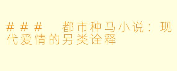 ### 都市种马小说：现代爱情的另类诠释