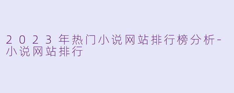 2023年热门小说网站排行榜分析