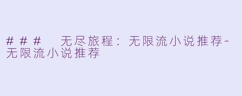 ### 无尽旅程：无限流小说推荐-无限流小说推荐