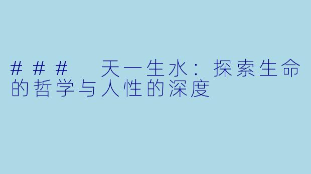 ### 天一生水：探索生命的哲学与人性的深度
