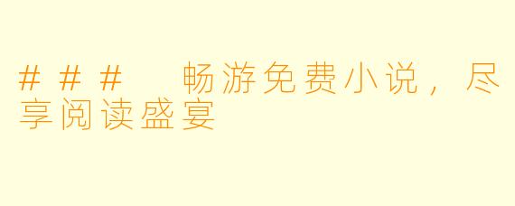 ### 畅游免费小说，尽享阅读盛宴