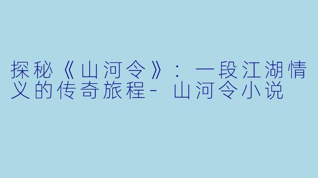 探秘《山河令》:一段江湖情义的传奇旅程