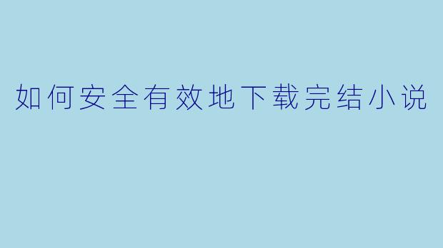 如何安全有效地下载完结小说