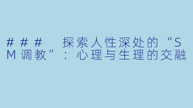 ### 探索人性深处的“SM调教”：心理与生理的交融