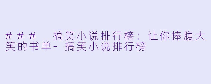 ### 搞笑小说排行榜：让你捧腹大笑的书单-搞笑小说排行榜