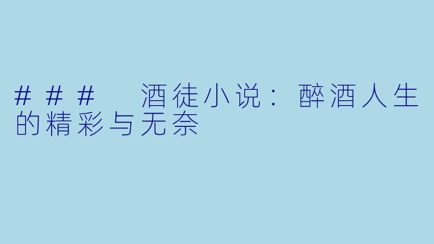 ### 酒徒小说:醉酒人生的精彩与无奈