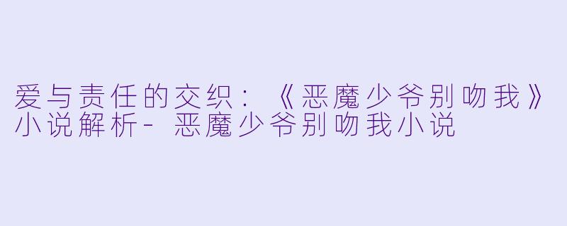 爱与责任的交织:《恶魔少爷别吻我》小说解析