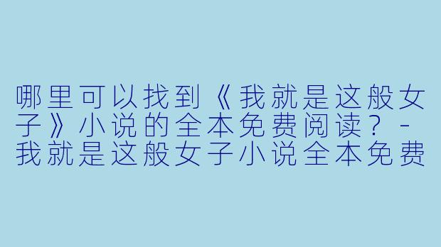 哪里可以找到《我就是这般女子》小说的全本免费阅读?