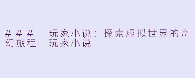 ### 玩家小说:探索虚拟世界的奇幻旅程
