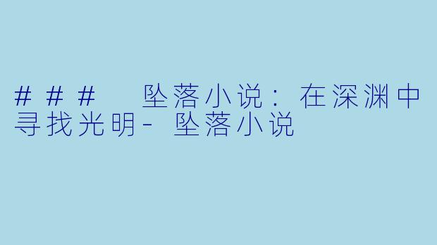 ### 坠落小说：在深渊中寻找光明-坠落小说