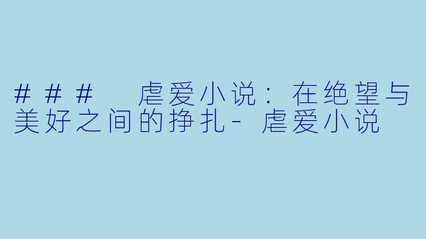### 虐爱小说:在绝望与美好之间的挣扎