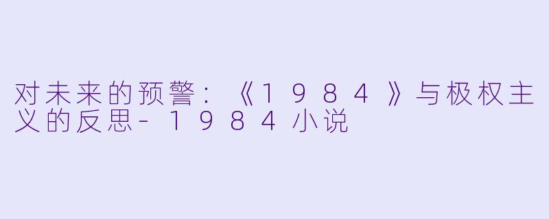 对未来的预警：《1984》与极权主义的反思-1984小说