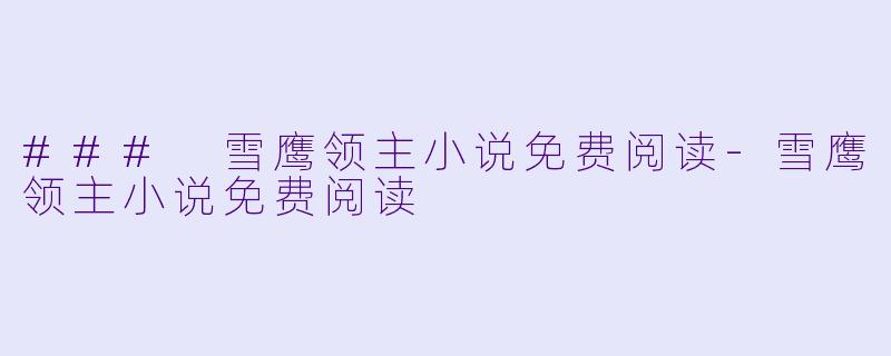 ### 雪鹰领主小说免费阅读-雪鹰领主小说免费阅读