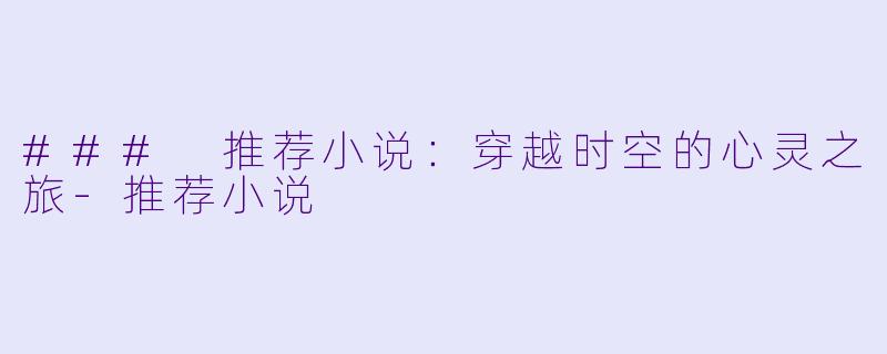 ### 推荐小说：穿越时空的心灵之旅-推荐小说