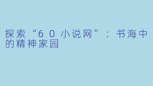 探索“60小说网”:书海中的精神家园