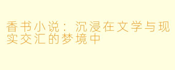 香书小说：沉浸在文学与现实交汇的梦境中