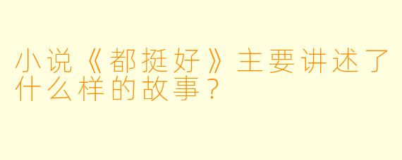 小说《都挺好》主要讲述了什么样的故事？