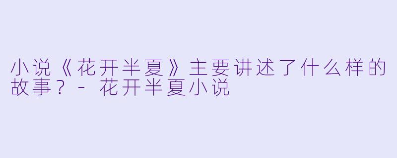 小说《花开半夏》主要讲述了什么样的故事?