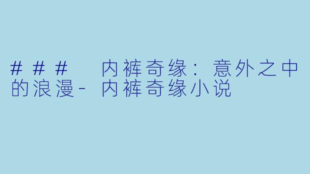 ### 内裤奇缘：意外之中的浪漫-内裤奇缘小说