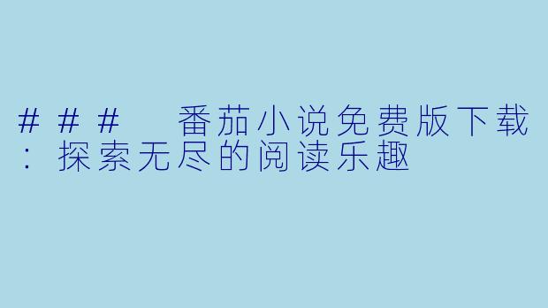 ### 番茄小说免费版下载：探索无尽的阅读乐趣