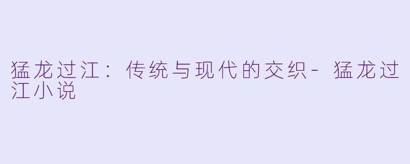 猛龙过江：传统与现代的交织-猛龙过江小说