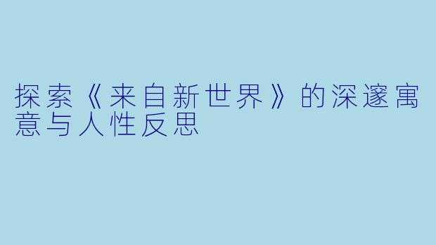 探索《来自新世界》的深邃寓意与人性反思