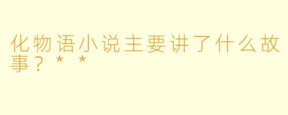 化物语小说主要讲了什么故事?**