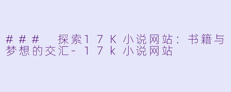 ### 探索17K小说网站：书籍与梦想的交汇-17k小说网站