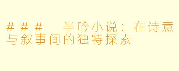 ### 半吟小说：在诗意与叙事间的独特探索
