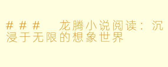 ### 龙腾小说阅读：沉浸于无限的想象世界
