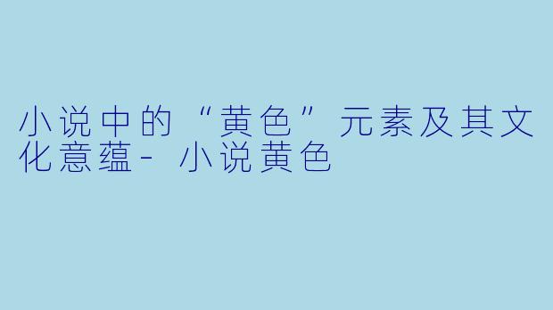 小说中的“黄色”元素及其文化意蕴-小说黄色