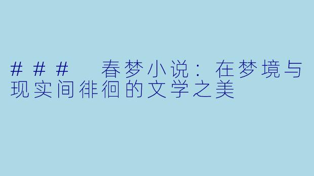 ### 春梦小说：在梦境与现实间徘徊的文学之美