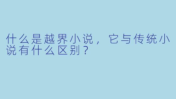 什么是越界小说,它与传统小说有什么区别?
