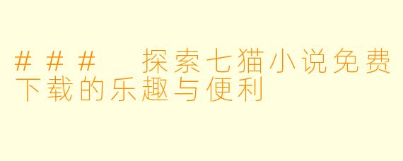 ### 探索七猫小说免费下载的乐趣与便利