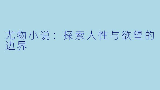 尤物小说：探索人性与欲望的边界