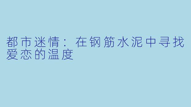 都市迷情：在钢筋水泥中寻找爱恋的温度