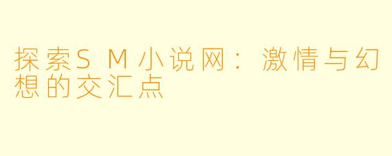 探索SM小说网：激情与幻想的交汇点