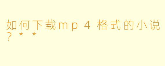 如何下载mp4格式的小说?**