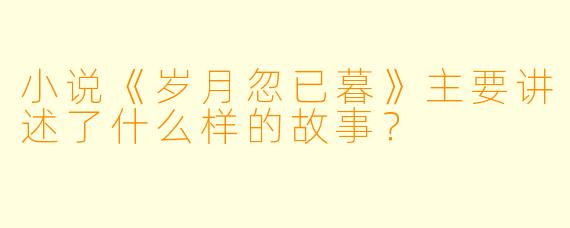 小说《岁月忽已暮》主要讲述了什么样的故事?