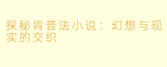 探秘肯普法小说：幻想与现实的交织