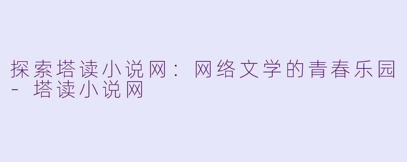 探索塔读小说网:网络文学的青春乐园