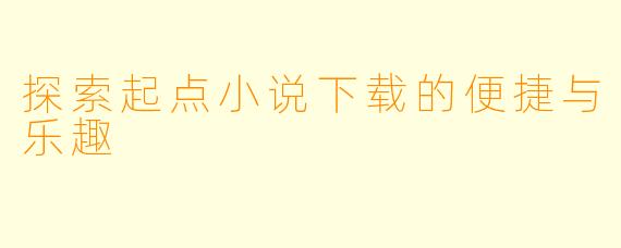 探索起点小说下载的便捷与乐趣