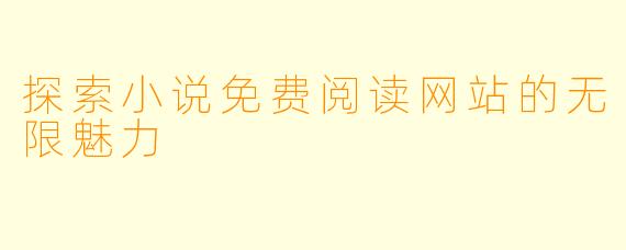 探索小说免费阅读网站的无限魅力